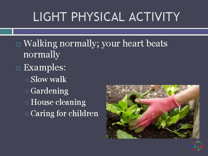 LIGHT PHYSICAL ACTIVITY Walking normally; your heart beats normally Examples: Slow walk Gardening House