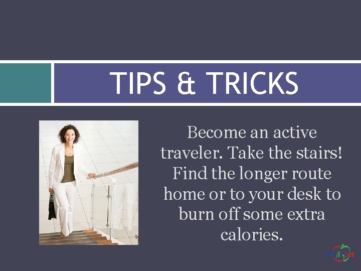 TIPS & TRICKS Become an active traveler. Take the stairs! Find the longer route