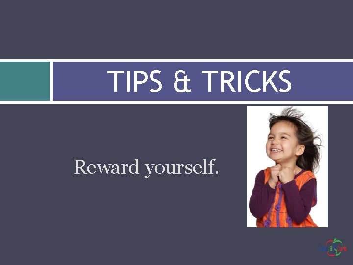 TIPS & TRICKS Reward yourself. 