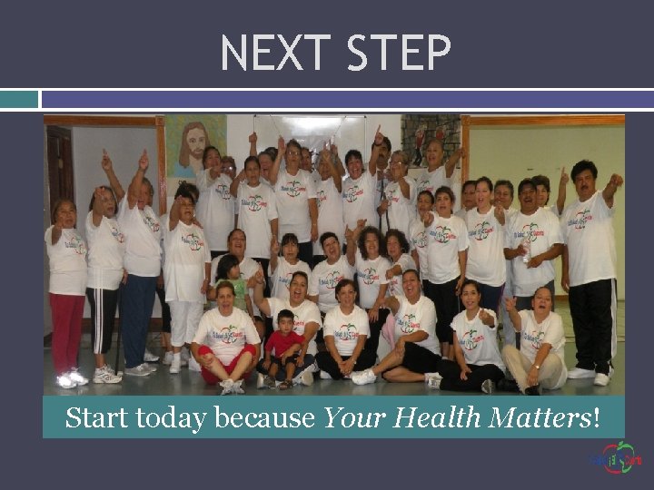NEXT STEP Start today because Your Health Matters! 