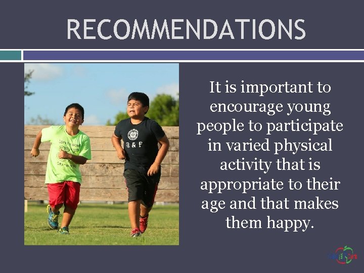 RECOMMENDATIONS It is important to encourage young people to participate in varied physical activity