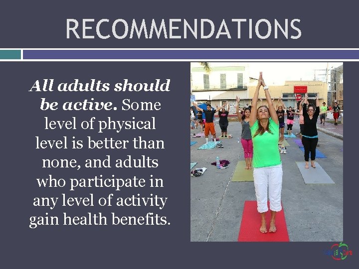 RECOMMENDATIONS All adults should be active. Some level of physical level is better than