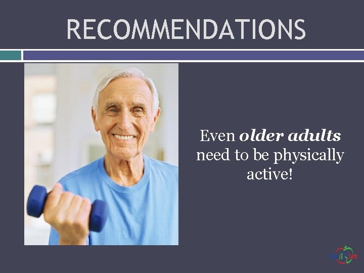 RECOMMENDATIONS Even older adults need to be physically active! 