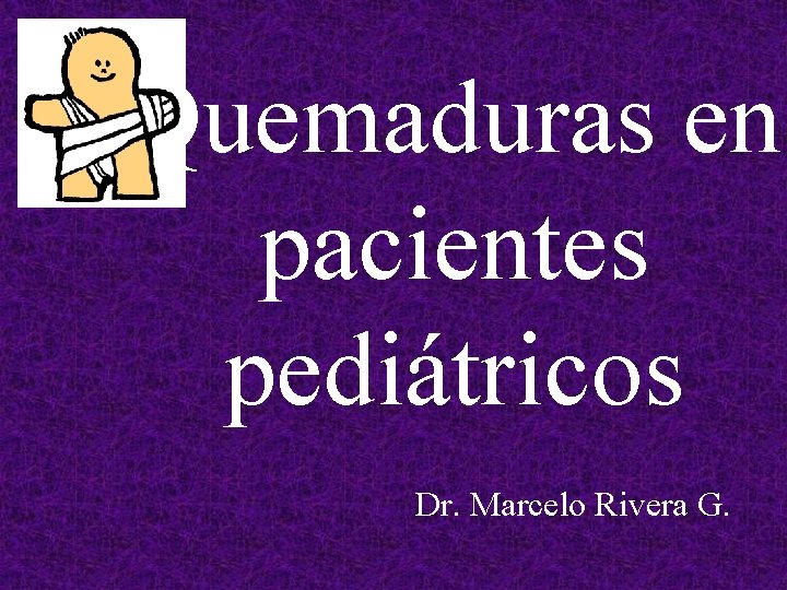 Quemaduras en pacientes pediátricos Dr. Marcelo Rivera G. 