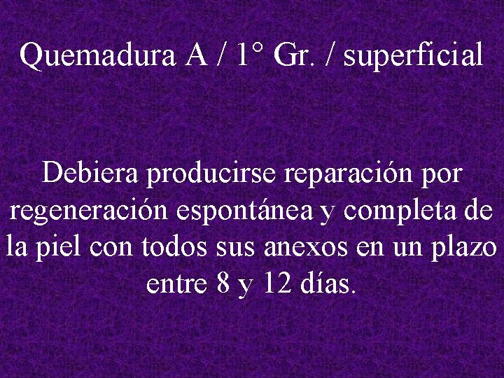 Quemadura A / 1° Gr. / superficial Debiera producirse reparación por regeneración espontánea y