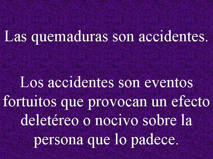 Las quemaduras son accidentes. Los accidentes son eventos fortuitos que provocan un efecto deletéreo