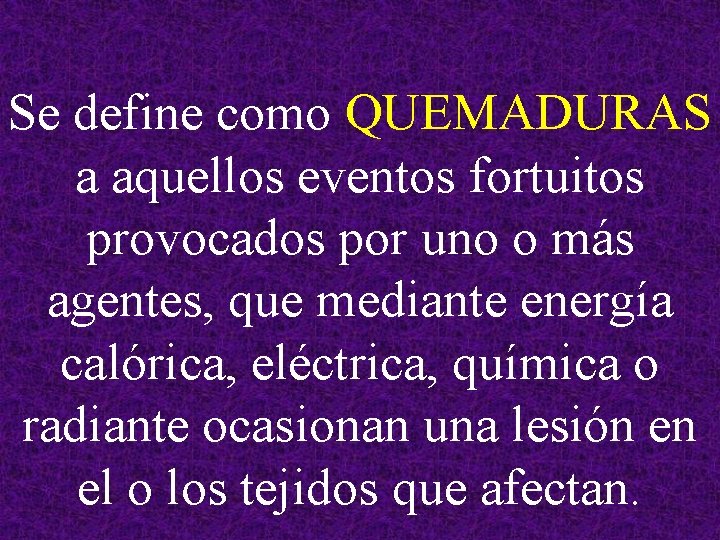 Se define como QUEMADURAS a aquellos eventos fortuitos provocados por uno o más agentes,