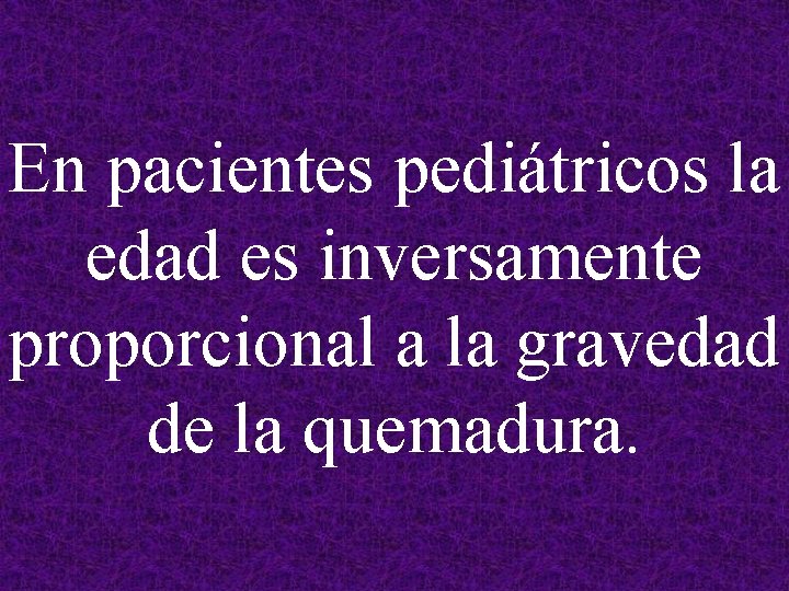 En pacientes pediátricos la edad es inversamente proporcional a la gravedad de la quemadura.