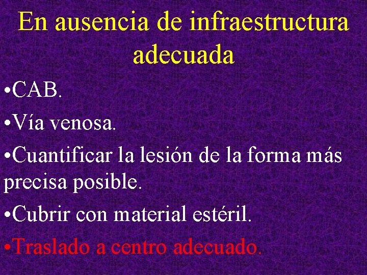 En ausencia de infraestructura adecuada • CAB. • Vía venosa. • Cuantificar la lesión