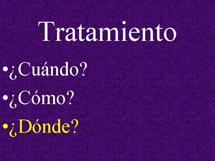 Tratamiento • ¿Cuándo? • ¿Cómo? • ¿Dónde? 