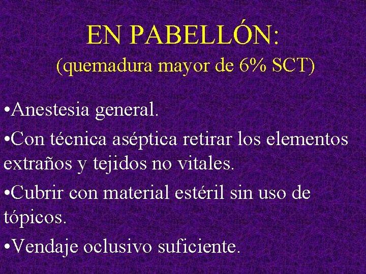 EN PABELLÓN: (quemadura mayor de 6% SCT) • Anestesia general. • Con técnica aséptica