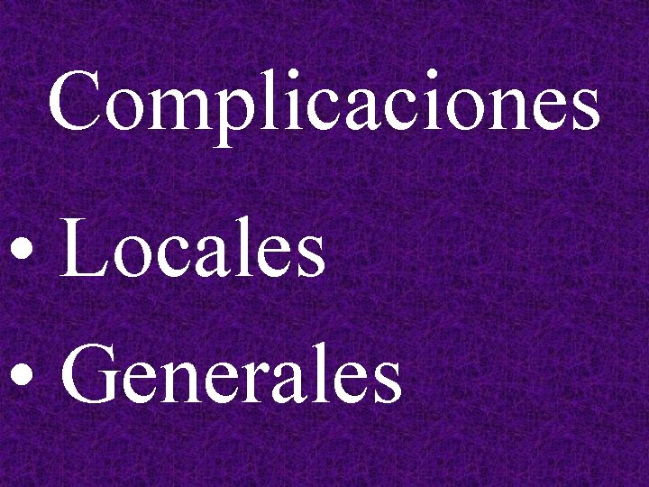 Complicaciones • Locales • Generales 