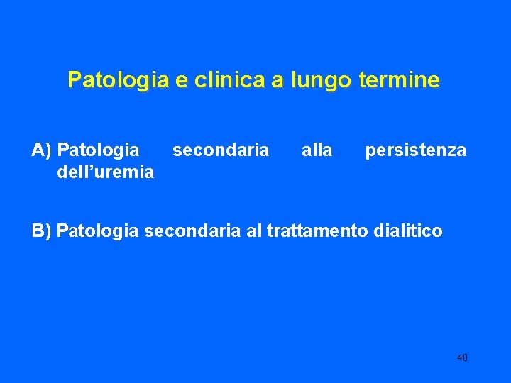 Patologia e clinica a lungo termine A) Patologia secondaria dell’uremia alla persistenza B) Patologia