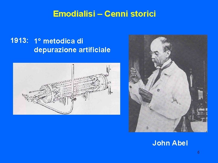 Emodialisi – Cenni storici 1913: 1° metodica di depurazione artificiale John Abel 6 