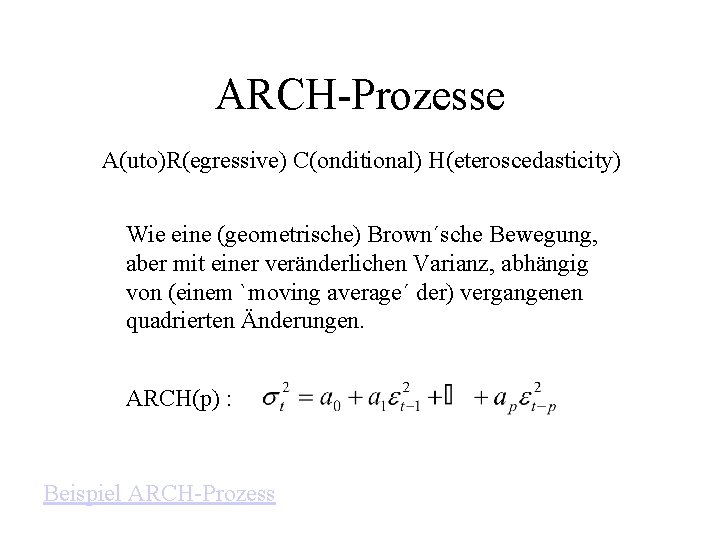 ARCH-Prozesse A(uto)R(egressive) C(onditional) H(eteroscedasticity) Wie eine (geometrische) Brown´sche Bewegung, aber mit einer veränderlichen Varianz,