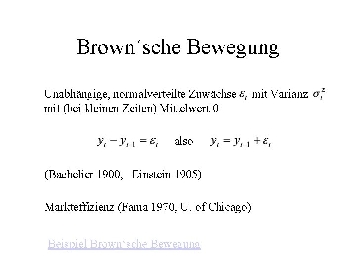 Brown´sche Bewegung Unabhängige, normalverteilte Zuwächse mit (bei kleinen Zeiten) Mittelwert 0 also (Bachelier 1900,