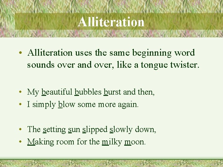 Alliteration • Alliteration uses the same beginning word sounds over and over, like a