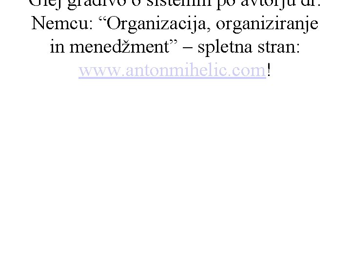 Glej gradivo o sistemih po avtorju dr. Nemcu: “Organizacija, organiziranje in menedžment” – spletna