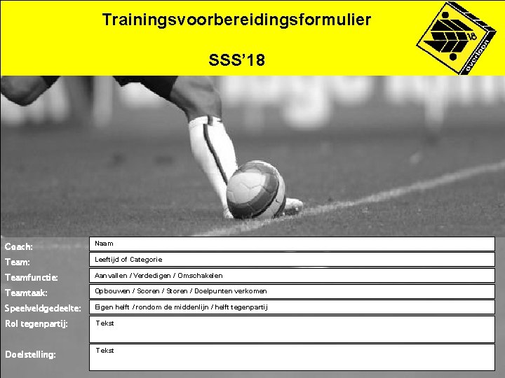 Trainingsvoorbereidingsformulier SSS’ 18 Coach: Naam Team: Leeftijd of Categorie Teamfunctie: Aanvallen / Verdedigen /