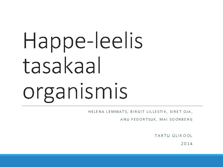 Happe-leelis tasakaal organismis HELENA LEMMATS, BIRGIT LILLESTIK, SIRET OJA, ANU FEDORTSUK, MAI SOONBERG TARTU