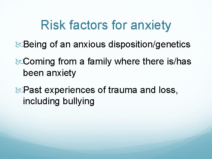 Risk factors for anxiety Being of an anxious disposition/genetics Coming from a family where