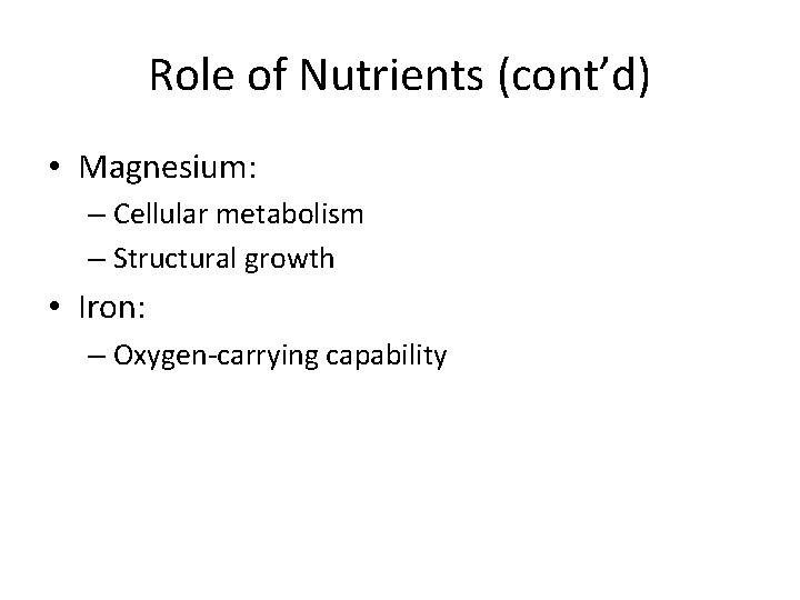 Role of Nutrients (cont’d) • Magnesium: – Cellular metabolism – Structural growth • Iron: