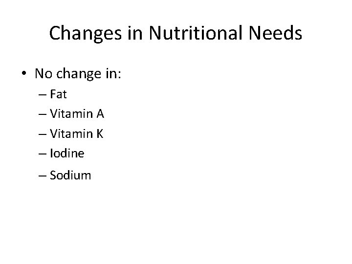 Changes in Nutritional Needs • No change in: – Fat – Vitamin A –