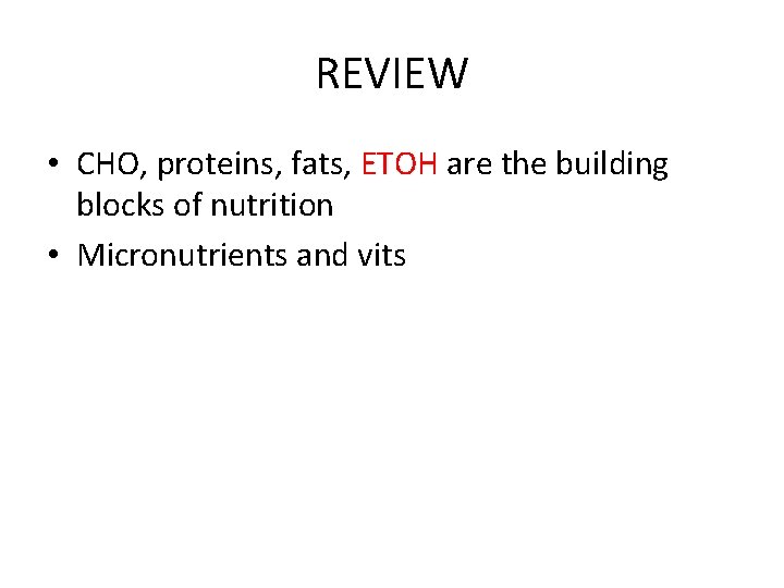 REVIEW • CHO, proteins, fats, ETOH are the building blocks of nutrition • Micronutrients