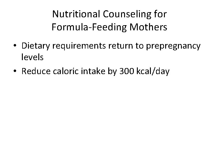 Nutritional Counseling for Formula-Feeding Mothers • Dietary requirements return to prepregnancy levels • Reduce