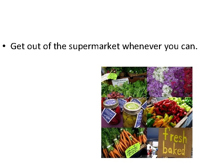  • Get out of the supermarket whenever you can. 