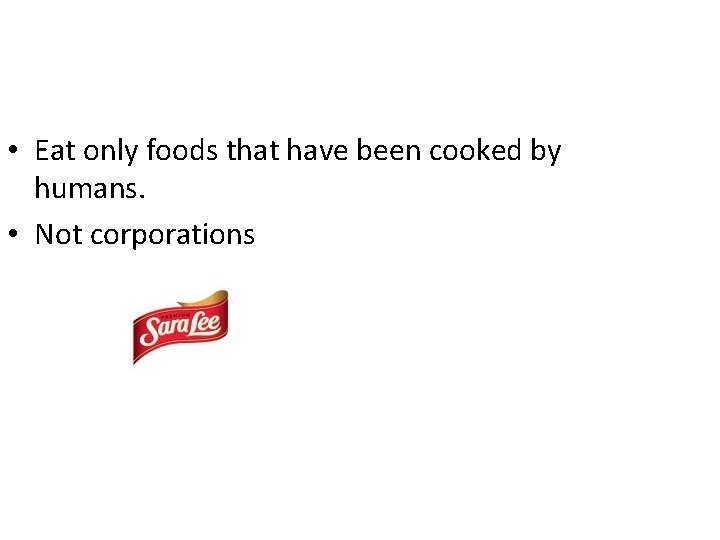  • Eat only foods that have been cooked by humans. • Not corporations