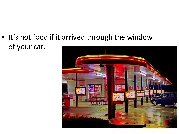  • It’s not food if it arrived through the window of your car.