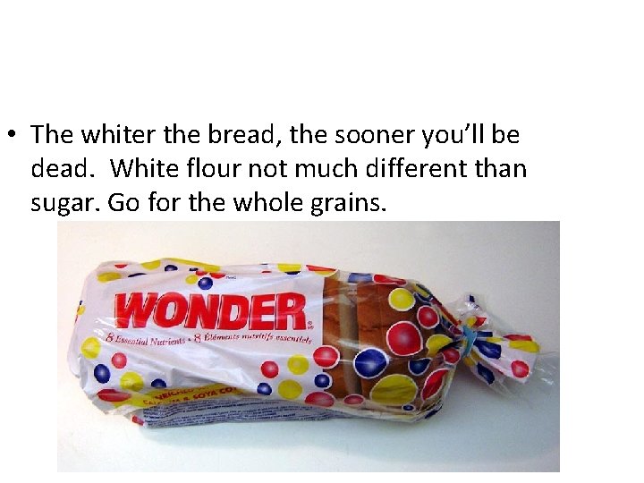  • The whiter the bread, the sooner you’ll be dead. White flour not