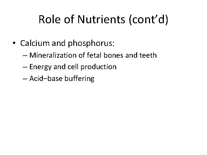 Role of Nutrients (cont’d) • Calcium and phosphorus: – Mineralization of fetal bones and