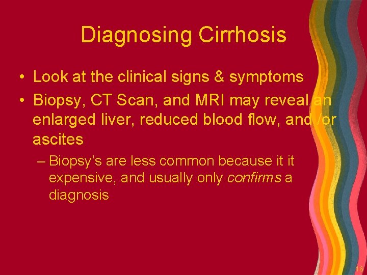 Diagnosing Cirrhosis • Look at the clinical signs & symptoms • Biopsy, CT Scan,