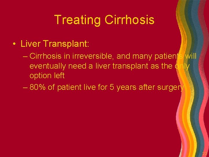 Treating Cirrhosis • Liver Transplant: – Cirrhosis in irreversible, and many patients will eventually