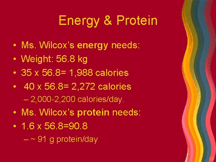 Energy & Protein • • Ms. Wilcox’s energy needs: Weight: 56. 8 kg 35