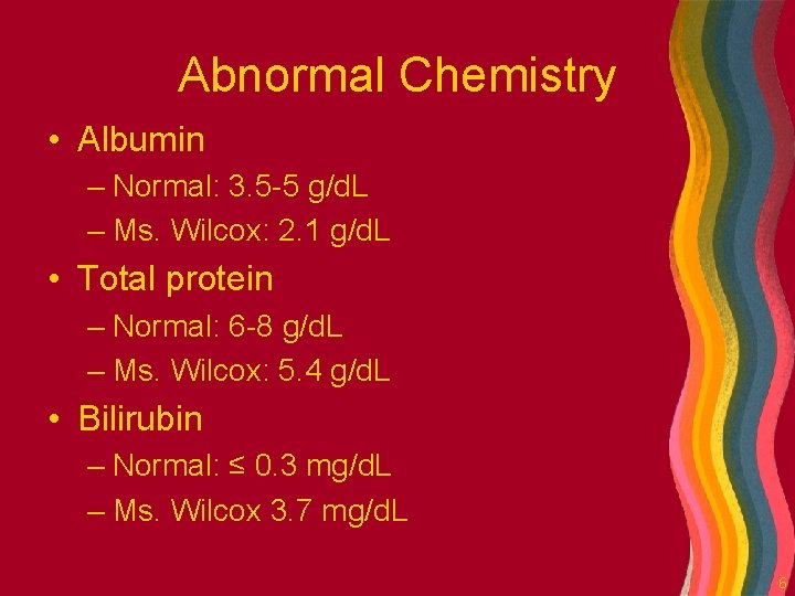 Abnormal Chemistry • Albumin – Normal: 3. 5 -5 g/d. L – Ms. Wilcox: