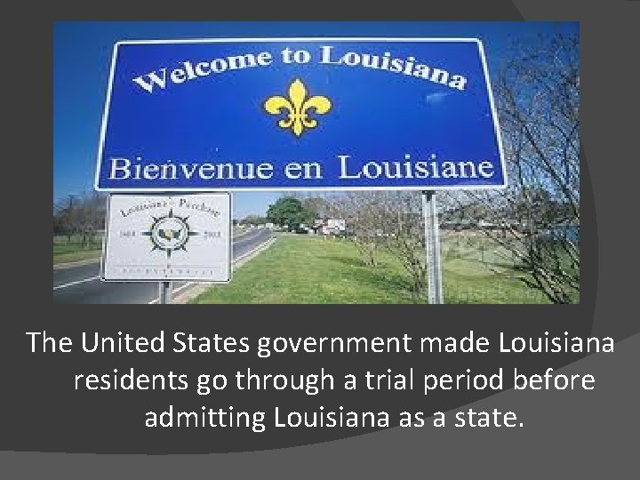 The United States government made Louisiana residents go through a trial period before admitting