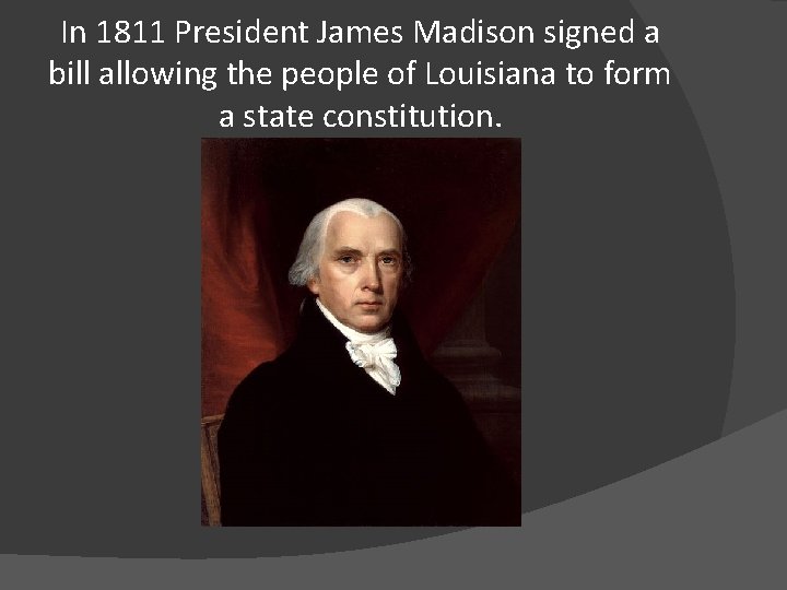 In 1811 President James Madison signed a bill allowing the people of Louisiana to