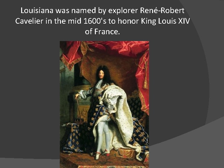 Louisiana was named by explorer René-Robert Cavelier in the mid 1600's to honor King