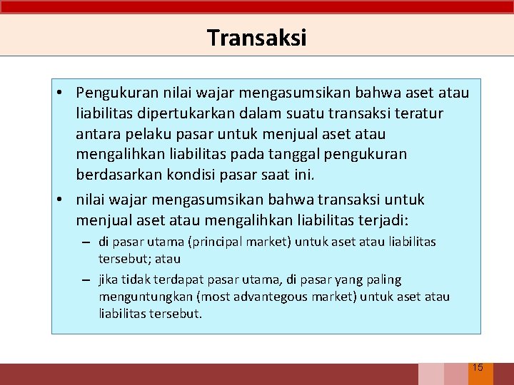 Transaksi • Pengukuran nilai wajar mengasumsikan bahwa aset atau liabilitas dipertukarkan dalam suatu transaksi