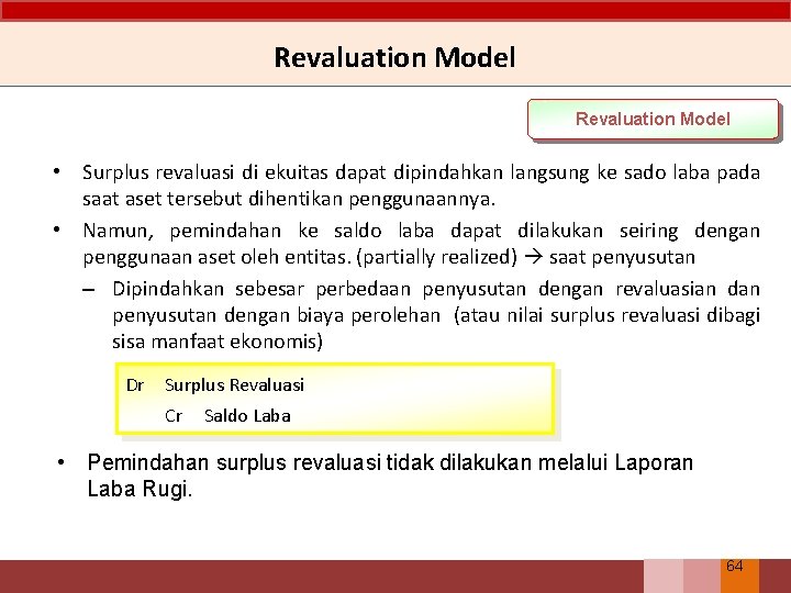 Revaluation Model • Surplus revaluasi di ekuitas dapat dipindahkan langsung ke sado laba pada