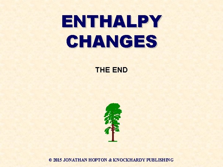 ENTHALPY CHANGES THE END © 2015 JONATHAN HOPTON & KNOCKHARDY PUBLISHING 