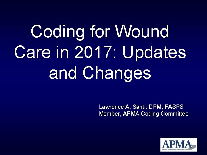 Coding for Wound Care in 2017: Updates and Changes Lawrence A. Santi, DPM, FASPS Coding for Wound Care in 2017: Updates and Changes Lawrence A. Santi, DPM, FASPS