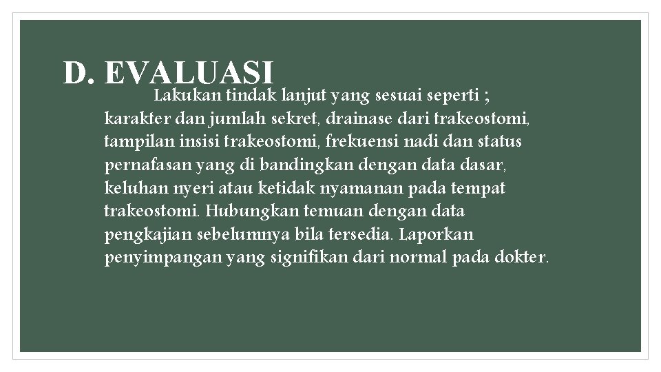 D. EVALUASI Lakukan tindak lanjut yang sesuai seperti ; karakter dan jumlah sekret, drainase D. EVALUASI Lakukan tindak lanjut yang sesuai seperti ; karakter dan jumlah sekret, drainase