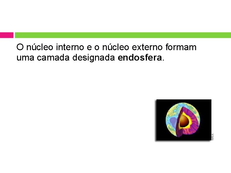 O núcleo interno e o núcleo externo formam uma camada designada endosfera. O núcleo interno e o núcleo externo formam uma camada designada endosfera.