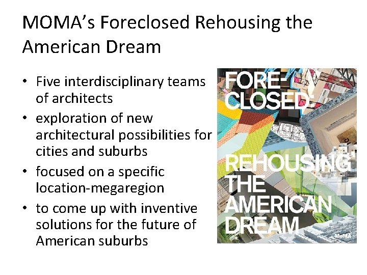 MOMA’s Foreclosed Rehousing the American Dream • Five interdisciplinary teams of architects • exploration