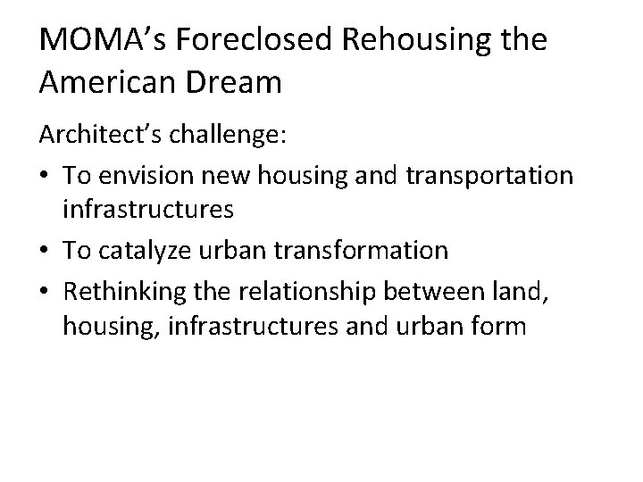 MOMA’s Foreclosed Rehousing the American Dream Architect’s challenge: • To envision new housing and