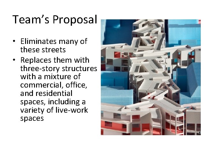 Team’s Proposal • Eliminates many of these streets • Replaces them with three-story structures